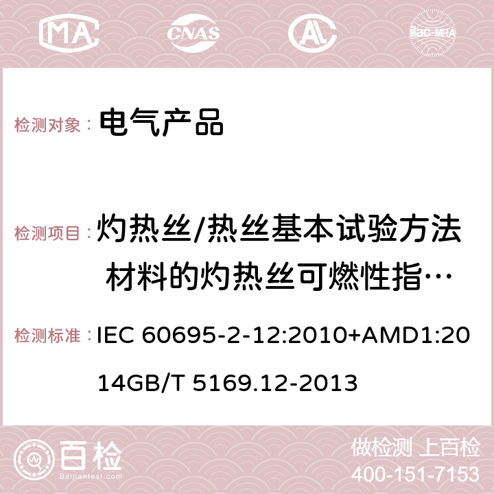 灼热丝/热丝基本试验方法 材料的灼热丝可燃性指数(GWFI)试验方法 电工电子产品着火危险试验 第12部分：灼热丝/热丝基本试验方法 材料的灼热丝可燃性指数(GWFI)试验方法 IEC 60695-2-12:2010+AMD1:2014
GB/T 5169.12-2013