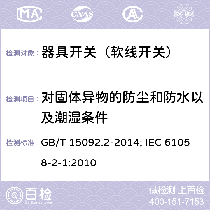 对固体异物的防尘和防水以及潮湿条件 器具开关 第2部分：软线开关的特殊要求 GB/T 15092.2-2014; IEC 61058-2-1:2010 14