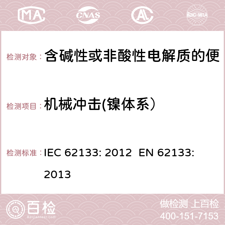 机械冲击(镍体系） 含碱性或其他非酸性电解质的蓄电池和蓄电池组 便携式密封蓄电池和蓄电池组的安全性要求 IEC 62133: 2012 EN 62133: 2013 7.3.4