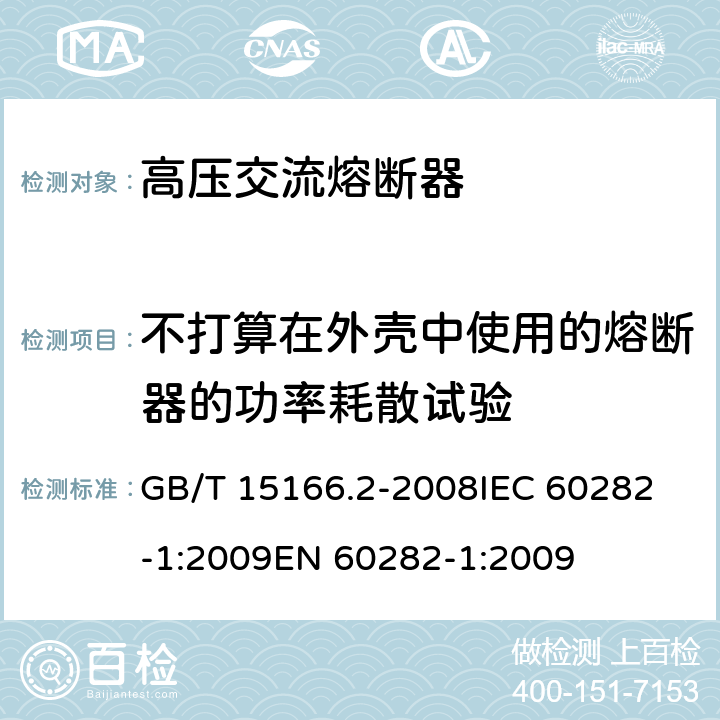 不打算在外壳中使用的熔断器的功率耗散试验 高压交流熔断器 第2部分：限流熔断器 GB/T 15166.2-2008
IEC 60282-1:2009
EN 60282-1:2009 7.4