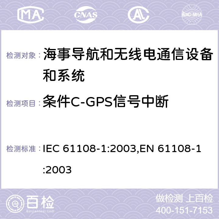 条件C-GPS信号中断 海上导航和无线电通信设备和系统－全球导航卫星系统（GNSS）－第1部分：全球定位系统（GPS）－接收机设备性能标准，测试方法和要求的测试结果 IEC 61108-1:2003,EN 61108-1:2003 5.6.5.3