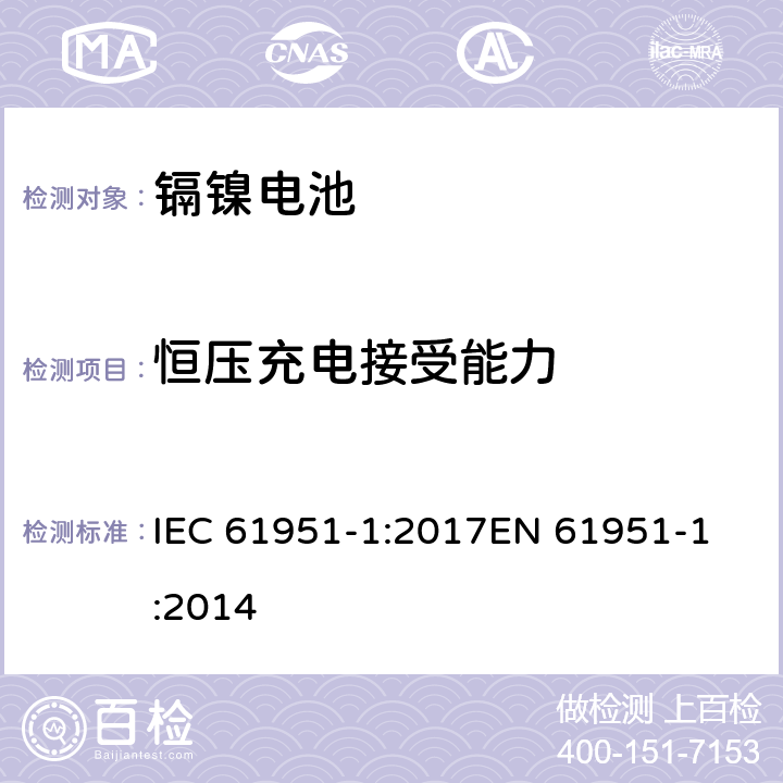 恒压充电接受能力 含碱性或其他非酸性电解质的蓄电池和蓄电池组-便携式密封单体蓄电池- 第1部分:镉镍电池 IEC 61951-1:2017
EN 61951-1:2014 条款7.5.2