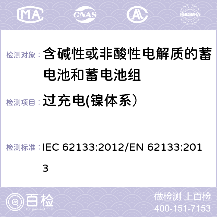 过充电(镍体系） 含碱性或其他非酸性电解质的蓄电池和蓄电池组 便携式密封蓄电池和蓄电池组的安全性要求 IEC 62133:2012/EN 62133:2013 7.3.8