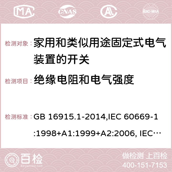 绝缘电阻和电气强度 家用和类似用途固定式电气装置的开关 第1部分：通用要求 GB 16915.1-2014,IEC 60669-1:1998+A1:1999+A2:2006, IEC 60669-1: 2017,EN 60669-1:1999+A1:2002+A2:2008,EN 60669-1:2018,AS/NZS 60669.1-2013 16