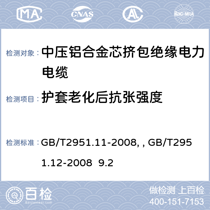 护套老化后抗张强度 电缆和光缆绝缘和护套材料通用试验方法第11部分：通用试验方法－厚度和外形尺寸测量—机械性能试验GB/T2951.11-2008、 电缆和光缆绝缘和护套材料通用试验方法第12部分：通用试验方法－热老化试验方法GB/T2951.12-2008 9.2