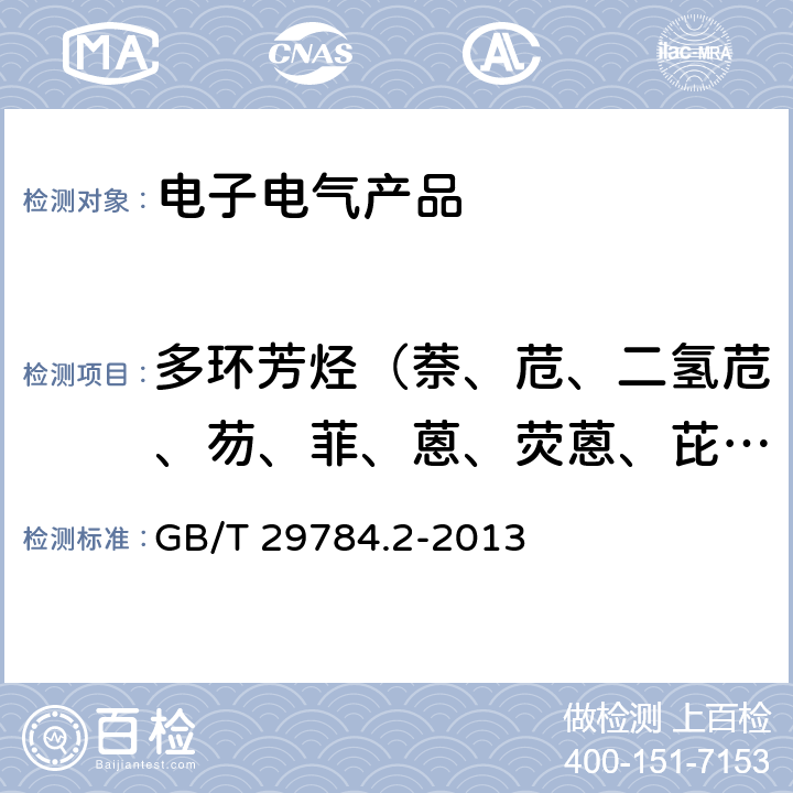 多环芳烃（萘、苊、二氢苊、芴、菲、蒽、荧蒽、芘、苯并[a]蒽、屈、苯并[b]荧蒽、苯并[k]荧蒽、苯并[a]芘、茚苯(1,2,3-cd)芘、二苯并[a,h]蒽、苯并[ghi]北(二萘嵌苯)） 电子电气产品中多环芳烃的测定 第2部分: 气相色谱-质谱法 GB/T 29784.2-2013