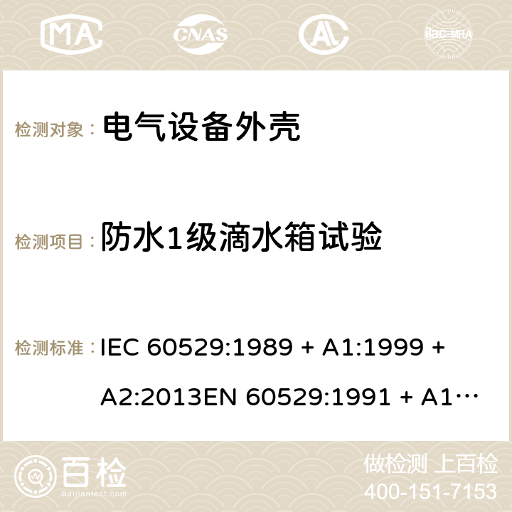 防水1级滴水箱试验 外壳防护等级（IP代码） IEC 60529:1989 + A1:1999 + A2:2013
EN 60529:1991 + A1:2000 + A2:2013 14.2.1