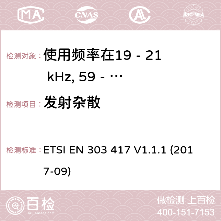 发射杂散 使用频率在19 - 21 kHz, 59 - 61 kHz,79 - 90 kHz, 100 - 300 kHz, 6 765 - 6 795 kHz的除射频波束技术以外的无线电力传输技术;覆盖2014/53/EU 3.2条指令的协调标准要求 ETSI EN 303 417 V1.1.1 (2017-09) 4.3.5