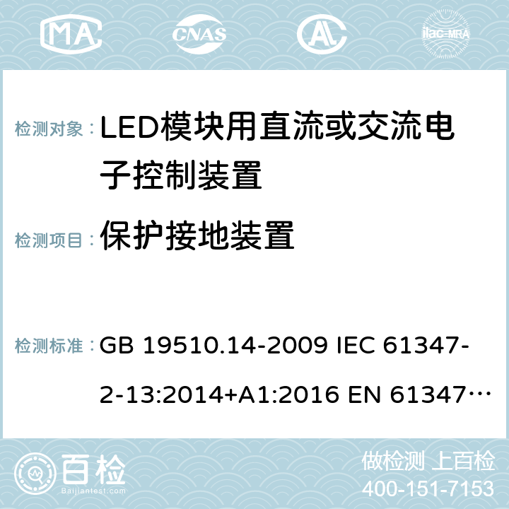 保护接地装置 灯的控制装置 第14部分：LED模块用直流或交流电子控制装置的特殊要求 GB 19510.14-2009 IEC 61347-2-13:2014+A1:2016 EN 61347-2-13:2014+A1:2017 BS EN 61347-2-13:2014+A1:2017 AS/NZS IEC 61347.2.13:2018 10
