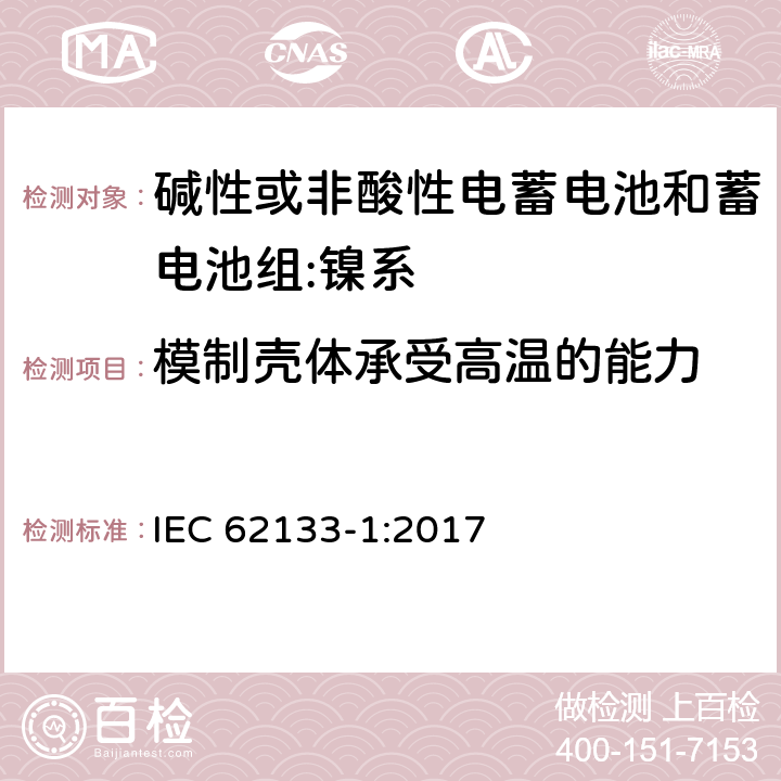 模制壳体承受高温的能力 含碱性或其它非酸性电解质的蓄电池和蓄电池组-便携式密封蓄电池和蓄电池组的安全要求-第1部分：镍系 IEC 62133-1:2017 7.2.3