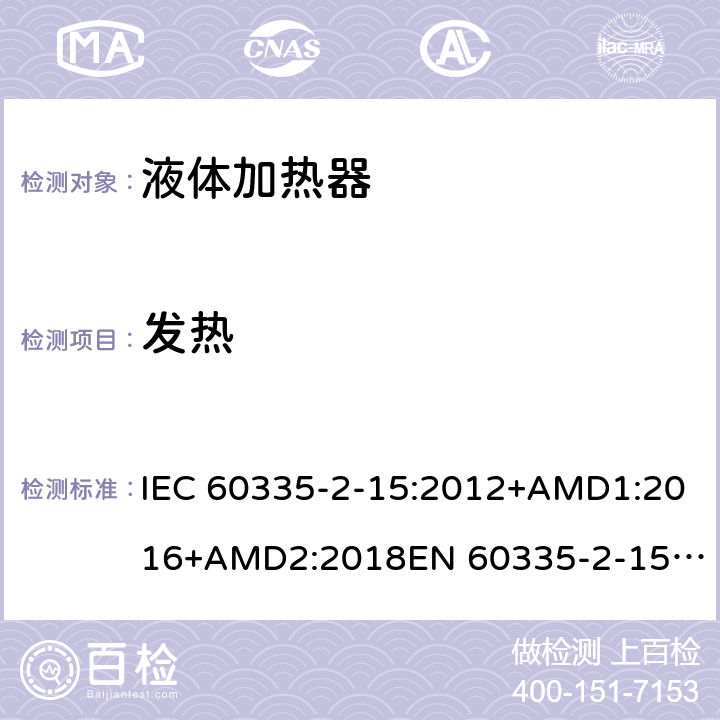 发热 家用和类似用途电器的安全　液体加热器的特殊要求 IEC 60335-2-15:2012+AMD1:2016+AMD2:2018
EN 60335-2-15:2016
AS/NZS 60335.2.15:2013+Amd 1:2016+Amd 2:2017+Amd 3:2018 11