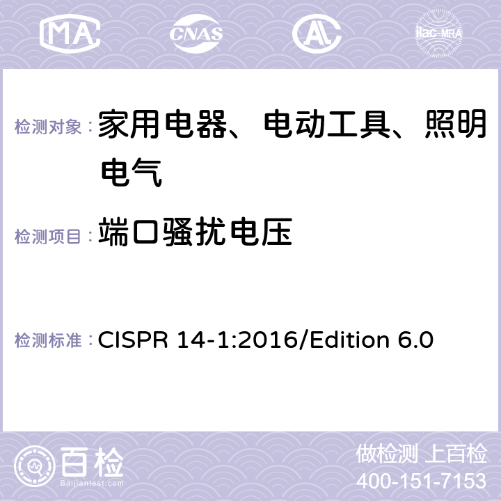 端口骚扰电压 CISPR 14-1:2016 电磁兼容 对家用电器、电动工具和类似装置的要求 第1部分：骚扰发射 /Edition 6.0 5