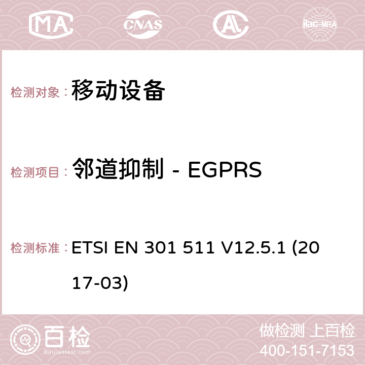 邻道抑制 - EGPRS ETSI EN 301 511 全球移动通信系统（GSM）; 移动站（MS）设备; 协调标准，涵盖指令2014/53 / EU第3.2条的基本要求  V12.5.1 (2017-03) 4.2.40