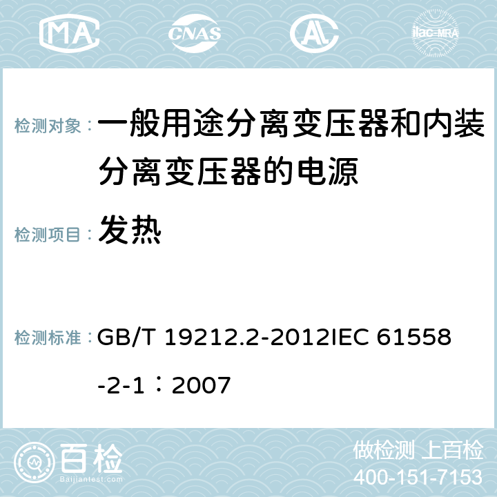 发热 电力变压器、电源、电抗器和类似产品的安全 第2部分:一般用途分离变压器和内装分离变压器的电源的特殊要求和试验 GB/T 19212.2-2012
IEC 61558-2-1：2007 14