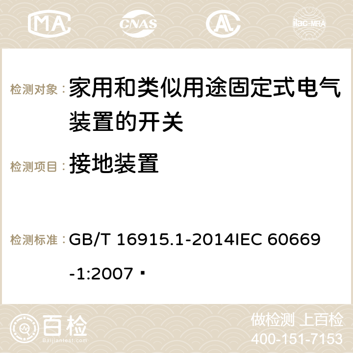 接地装置 家用和类似用途固定式电气装置的开关 第1部分:通用要求  GB/T 16915.1-2014
IEC 60669-1:2007  11