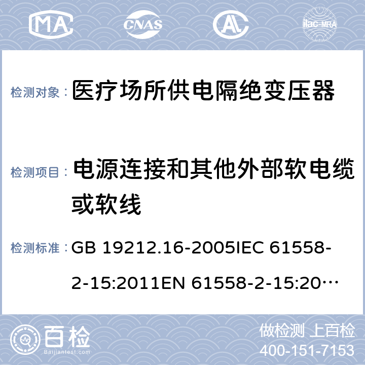 电源连接和其他外部软电缆或软线 医疗场所供电隔绝变压器的特殊要求 GB 19212.16-2005
IEC 61558-2-15:2011
EN 61558-2-15:2012
AS/NZS 61558.2.7:2008+A1:2012 22