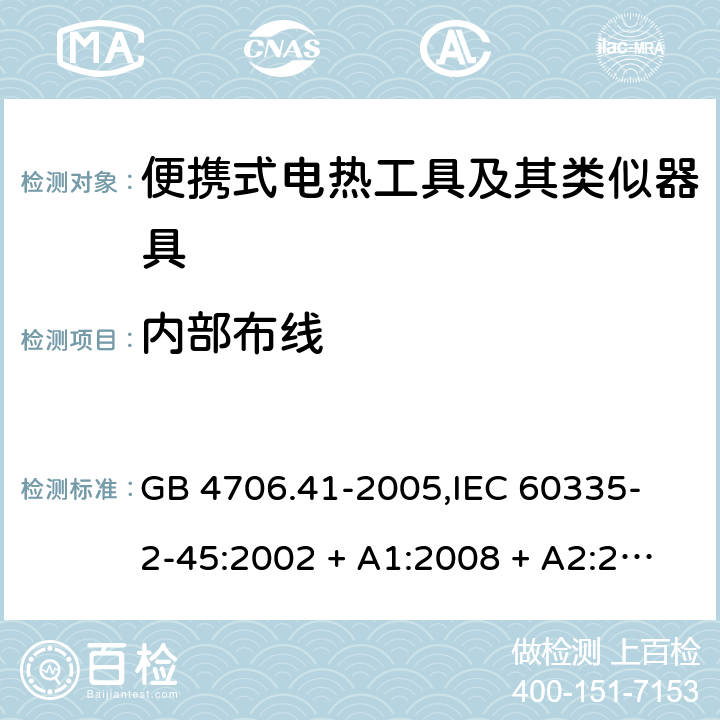 内部布线 家用和类似用途电器的安全 便携式电热工具及其类似器具的特殊要求 GB 4706.41-2005,
IEC 60335-2-45:2002 + A1:2008 + A2:2011,
EN 60335-2-45:2002 + A1:2008 + A2:2012,
AS/NZS 60335.2.45:2012,
BS EN 60335-2-45:2002 + A1:2008 + A2:2012 23