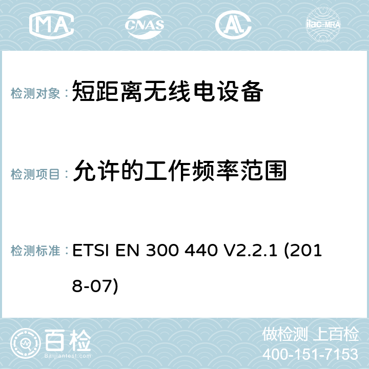 允许的工作频率范围 短距离设备（SRD）; 用于1 GHz至40 GHz频率范围的无线电设备;接入无线电频谱的协调标准 ETSI EN 300 440 V2.2.1 (2018-07) 4.2.3