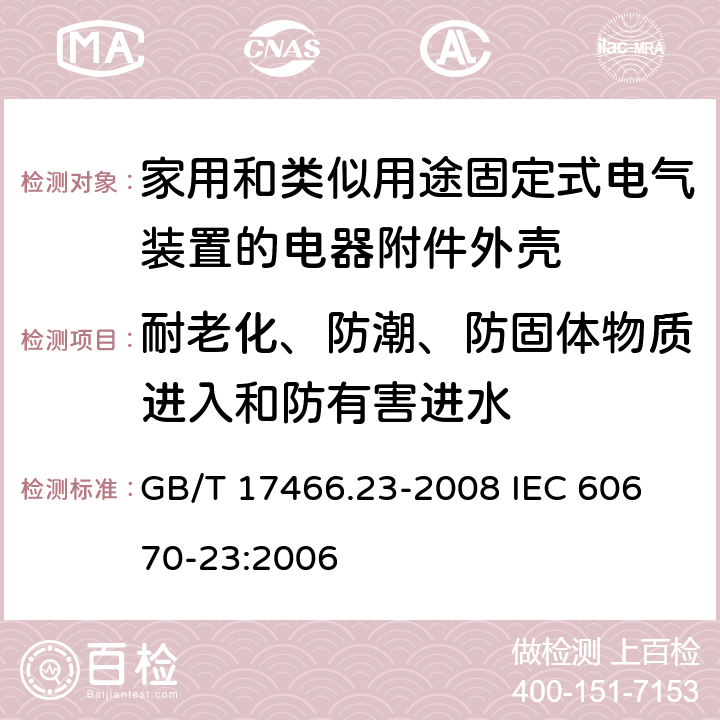 耐老化、防潮、防固体物质进入和防有害进水 家用和类似用途固定式电气装置的电器附件安装盒和外壳第23部分：地面安装盒和外壳的特殊要求 GB/T 17466.23-2008 
IEC 60670-23:2006 13