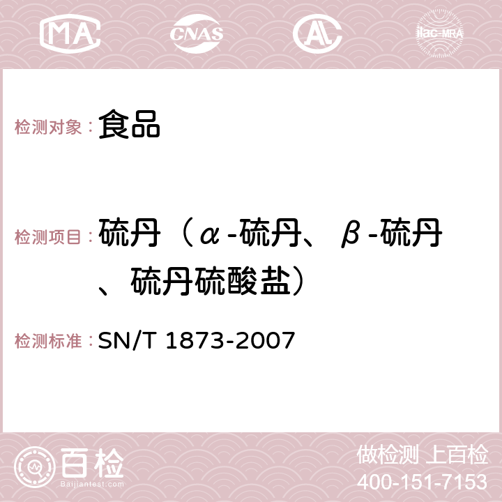 硫丹（α-硫丹、β-硫丹、硫丹硫酸盐） SN/T 1873-2007 进出口食品中硫丹残留量的检测方法 气相色谱-质谱法(附英文版)