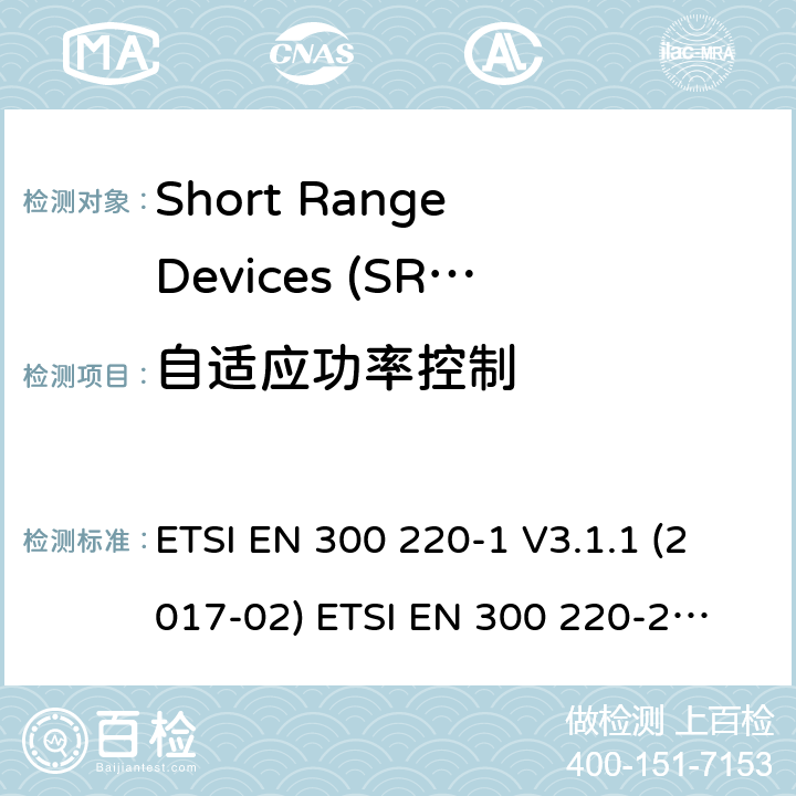 自适应功率控制 在25 MHz至1000 MHz频率范围内工作的短程设备（SRD） ETSI EN 300 220-1 V3.1.1 (2017-02)
 ETSI EN 300 220-2 V3.2.1 (2018-06)
 ETSI EN 300 220-3-1 V2.1.1 (2016-12) ETSI EN 300 220-3-2 V1.1.1 (2017-02) ETSI EN 300 220-4 V1.1.1 (2017-02) 5.13
