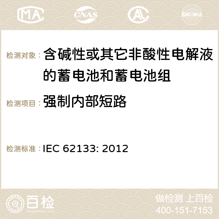 强制内部短路 含碱性或其它非酸性电解液的蓄电池和蓄电池组.便携式密封蓄电池和蓄电池组的安全要求 IEC 62133: 2012 8.3.9