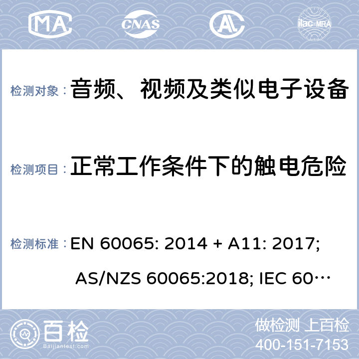 正常工作条件下的触电危险 音频、视频及类似电子设备 安全要求 EN 60065: 2014 + A11: 2017; AS/NZS 60065:2018; IEC 60065:2014; EN 60065:2014 第9章