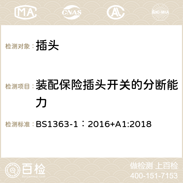 装配保险插头开关的分断能力 英国插头、插座、转换器和连接单元第一部分:可拆线和不可拆线13A带熔断器插头的规范. BS1363-1：2016+A1:2018 17