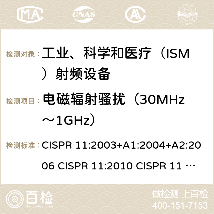 电磁辐射骚扰（30MHz～1GHz） 工业、科学和医疗设备 射频骚扰特性 限值和测量方法 CISPR 11:2003+A1:2004+A2:2006 CISPR 11:2010 CISPR 11 AMD1:2016 IEC CISPR 11-2015+Amd1-2016+Amd2-2019 EN 55011:2009+A1:2010 EN 55011:2016+A1:2017 EN 55011-2016+A11-2020 AS/NZS CISPR 11:2011 AS/NZS CISPR 11:2004 ICES-001(Issue4):2006(2014) ICES-001(Issue4):2004 GB 4824-2013 GB 4824-2019 7