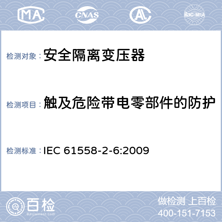 触及危险带电零部件的防护 电力变压器,供电设备及类似设备的安全.第2-6部分:一般用途安全隔离变压器的特殊要求 IEC 61558-2-6:2009 9