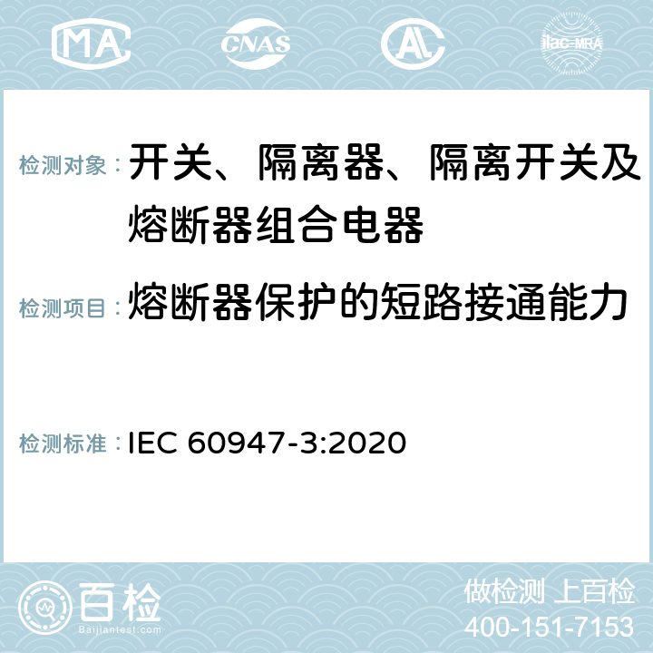 熔断器保护的短路接通能力 低压开关设备和控制设备 第3部分：开关、隔离器、隔离开关及熔断器组合电器 IEC 60947-3:2020 9.3.7.3.1 b)