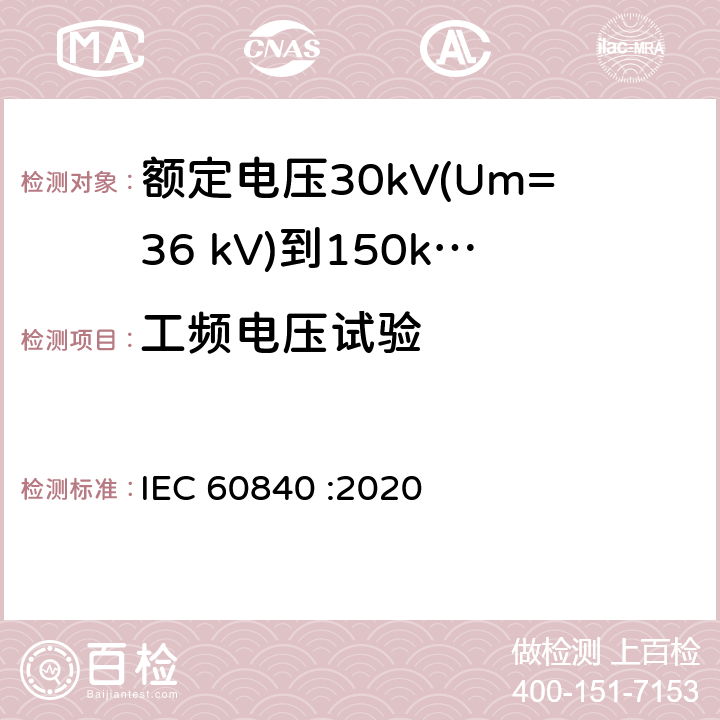 工频电压试验 额定电压30kV(Um=36 kV)到150kV(Um=170 kV)挤包绝缘电力电缆及其附件 试验方法和要求 IEC 60840 :2020 9.1b),9.3,12.4.2e),12.4.7,,11.2b),13.3.2.3g),14.4d),15.4.2d)