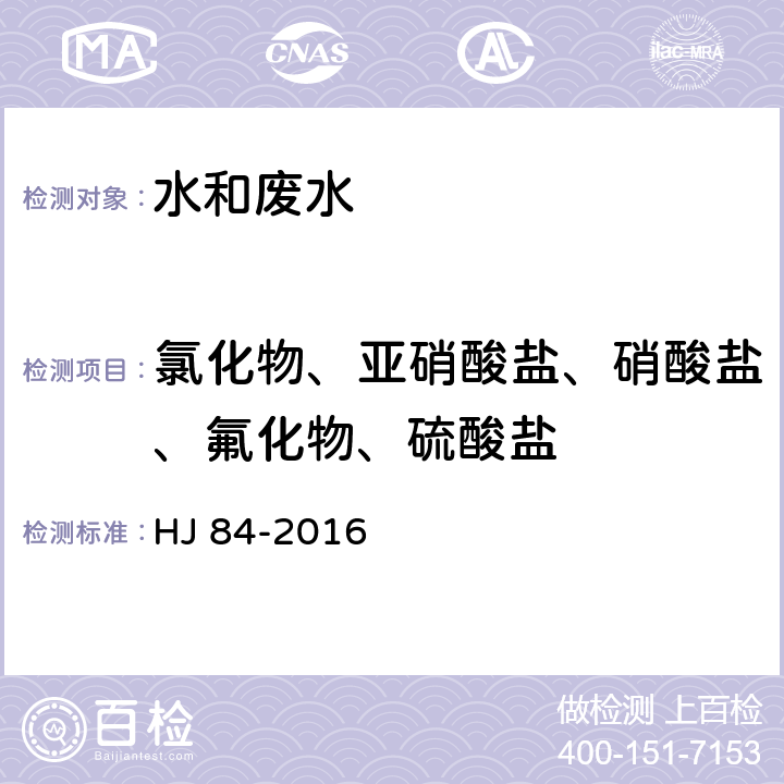 氯化物、亚硝酸盐、硝酸盐、氟化物、硫酸盐 水质 无机阴离子（F-、Cl-、NO2-、Br-、NO3-、PO43-、SO32-、SO42-）的测定 离子色谱法 HJ 84-2016