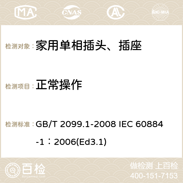 正常操作 家用和类似用途插头插座第1部分:通用要求 GB/T 2099.1-2008 
IEC 60884-1：2006(Ed3.1) 21