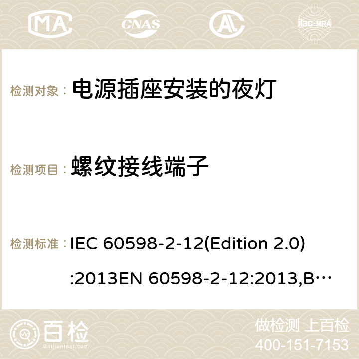 螺纹接线端子 灯具-第2-12部分：特殊要求 电源插座安装的夜灯 IEC 60598-2-12(Edition 2.0):2013
EN 60598-2-12:2013,BS EN 60598-2-12:2013 12.16