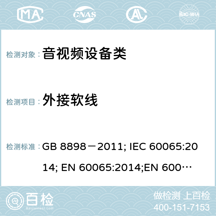 外接软线 音频、视频及类似电子设备安全要求 GB 8898－2011; 
IEC 60065:2014; 
EN 60065:2014;
EN 60065:2014+A11:2017;
AS/NZS 60065:2012+A1:2015; 
AS/NZS 60065:2018; 
UL 60065:2012; 
UL 60065:2013; 
UL 60065:2015 16