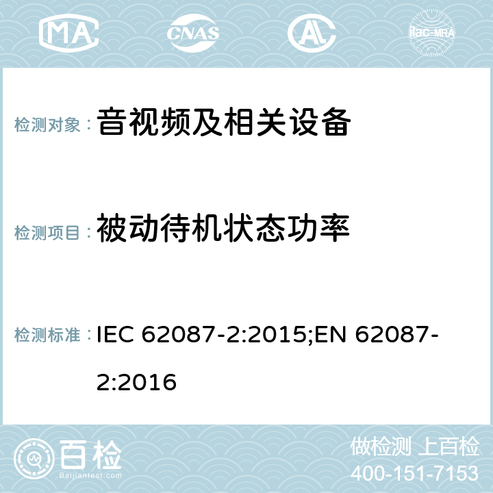 被动待机状态功率 音视频及相关设备---信号和媒体 IEC 62087-2:2015;
EN 62087-2:2016 所有条款