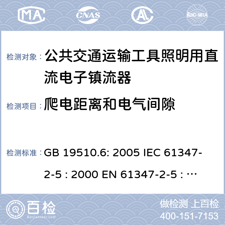 爬电距离和电气间隙 灯具控制装置.第6部分:公共交通运输工具照明用直流电子镇流器的特殊要求 GB 19510.6: 2005 IEC 61347-2-5 : 2000 EN 61347-2-5 : 2001 BS EN 61347-2-5 : 2001 MS IEC 61347-2-5: 2003 18