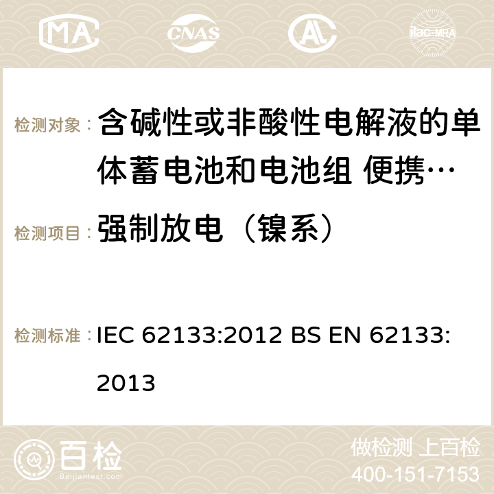 强制放电（镍系） 含碱性或其他非酸性电解质的蓄电池和蓄电池组 便携式密封蓄电池和蓄电池组的安全性要求 IEC 62133:2012 BS EN 62133:2013 7.3.9