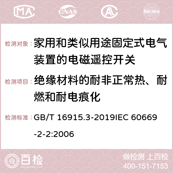 绝缘材料的耐非正常热、耐燃和耐电痕化 家用和类似用途固定式电气装置的开关 第2-2部分：电磁遥控开关(RCS)的特殊要求 GB/T 16915.3-2019
IEC 60669-2-2:2006 24