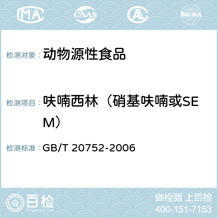 呋喃西林（硝基呋喃或SEM） 猪肉、牛肉、鸡肉、猪肝和水产品中硝基呋喃类代谢物残留量的测定 液相色谱-串联质谱法 GB/T 20752-2006