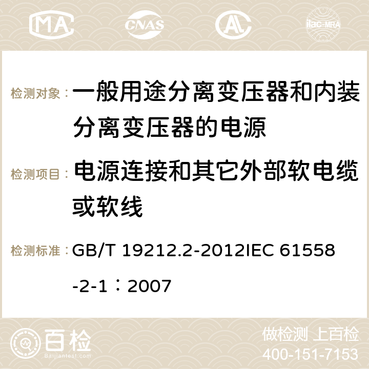 电源连接和其它外部软电缆或软线 电力变压器、电源、电抗器和类似产品的安全 第2部分:一般用途分离变压器和内装分离变压器的电源的特殊要求和试验 GB/T 19212.2-2012
IEC 61558-2-1：2007 22