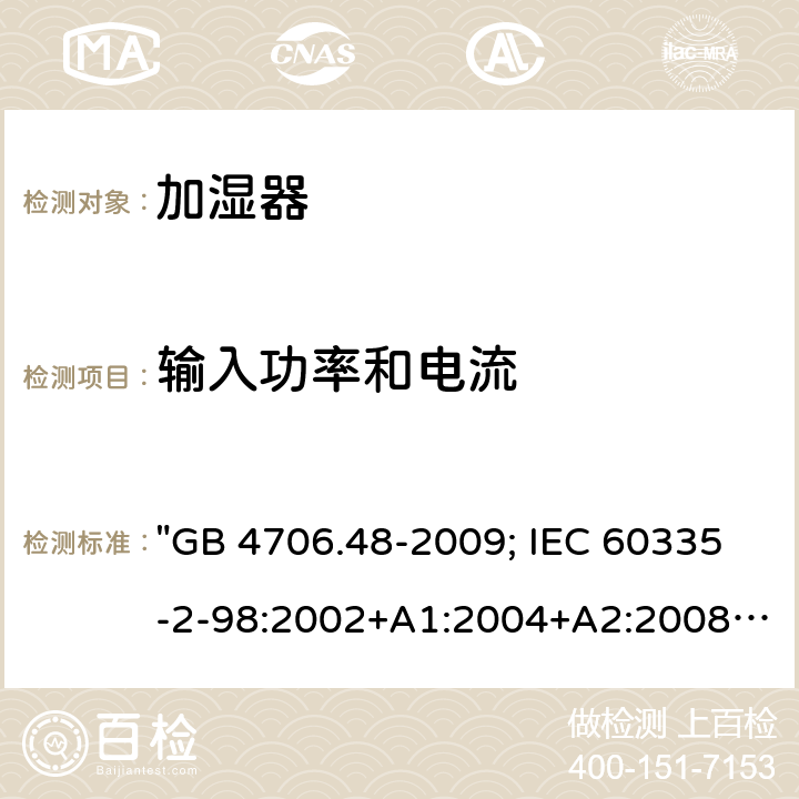 输入功率和电流 家用和类似用途电器的安全 加湿器的特殊要求 "GB 4706.48-2009; IEC 60335-2-98:2002+A1:2004+A2:2008; EN 60335-2-98:2003+A1:2005+A2:2008; EN 60335-2-98: 2003+A1:2005+A2:2008+A11:2019; AS/NZS 60335.2.98:2005+A1:2009+A2:2014; BS EN 60335-2-98:2003+A2:2008+A11:2019" 10