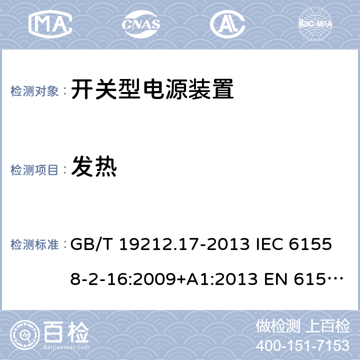 发热 电源电压为1 100V及以下的变压器、电抗器、电源装置和类似产品的安全 第17部分:开关型电源装置和开关型电源装置用变压器的特殊要求和试验 GB/T 19212.17-2013 IEC 61558-2-16:2009+A1:2013 EN 61558-2-16:2009+A1:2013 BS EN 61558-2-16:2009+A1:2013 14