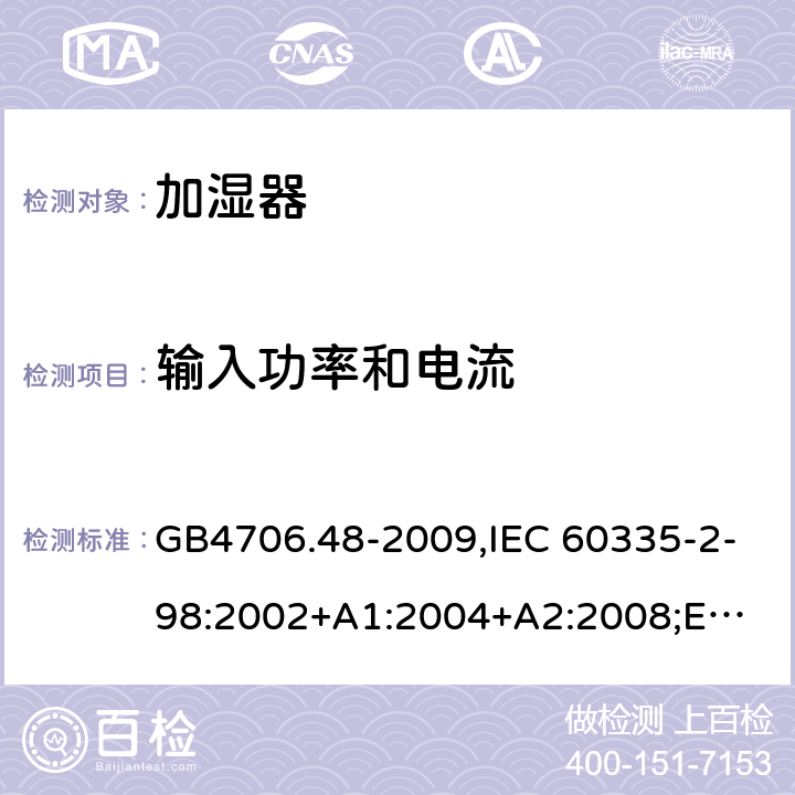 输入功率和电流 加湿器 GB4706.48-2009,IEC 60335-2-98:2002+A1:2004+A2:2008;
EN 60335-2-98:2003+A1:2005+A2:2008+A11:2019;
AS/NZS 60335.2.98:2005+A1:2009+A2:2014 10