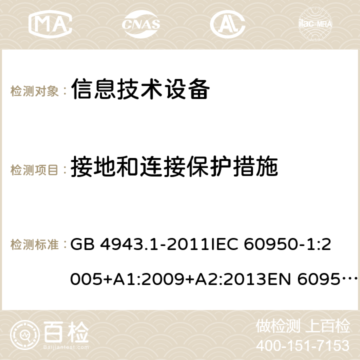 接地和連接保護(hù)措施 信息技術(shù)設(shè)備 安全 第1部分：通用要求 GB 4943.1-2011IEC 60950-1:2005+A1:2009+A2:2013EN 60950-1:2006+A11:2009+A1:2010+A12:2011+A2:2013UL 60950-1:2014Ed.2AS/NZS 60950.1:2015 2.6