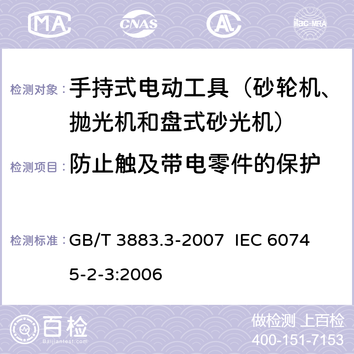 防止触及带电零件的保护 手持式电动工具的安全 第二部分：砂轮机、抛光机和盘式砂光机的专用要求 GB/T 3883.3-2007 
IEC 60745-2-3:2006 第9章