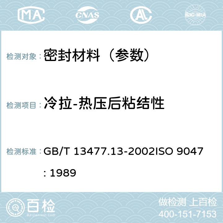 冷拉-热压后粘结性 建筑密封材料试验方法 第13部分:冷拉-热压后粘结性的测定 GB/T 13477.13-2002
ISO 9047: 1989