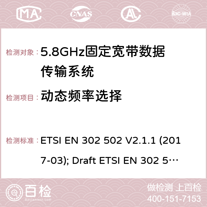 动态频率选择 无线接入系统:5.8 GHz固定宽带数据传输系统；涵盖2014/53/EU 3.2条指令的协调标准要求 ETSI EN 302 502 V2.1.1 (2017-03); Draft ETSI EN 302 502 V2.1.3 (2017-07) 5.4.6