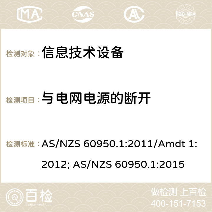 与电网电源的断开 信息技术设备安全第1部分：通用要求 AS/NZS 60950.1:2011/Amdt 1:2012; AS/NZS 60950.1:2015 3.4